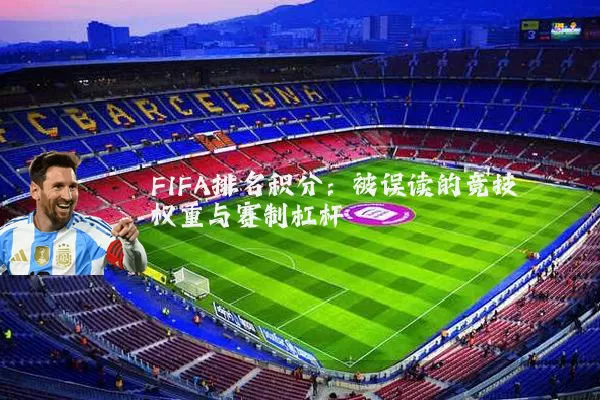 FIFA排名积分：被误读的竞技权重与赛制杠杆