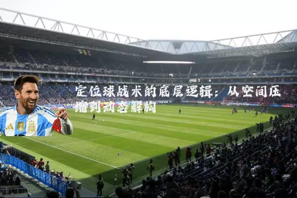定位球战术的底层逻辑：从空间压缩到动态解构