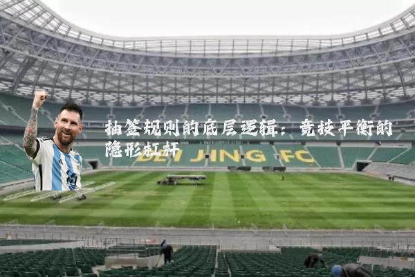 抽签规则的底层逻辑:竞技平衡的隐形杠杆