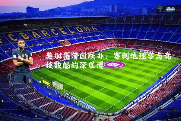 美加墨跨国联办：赛制地理学与竞技效能的深层博弈