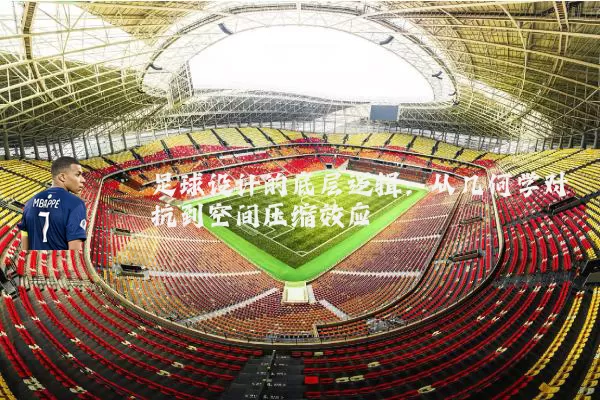 足球设计的底层逻辑:从几何学对抗到空间压缩效应