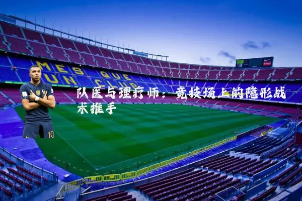 队医与理疗师:竞技场上的隐形战术推手