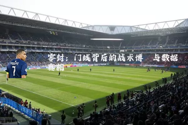 零封：门线背后的战术博弈与数据真相