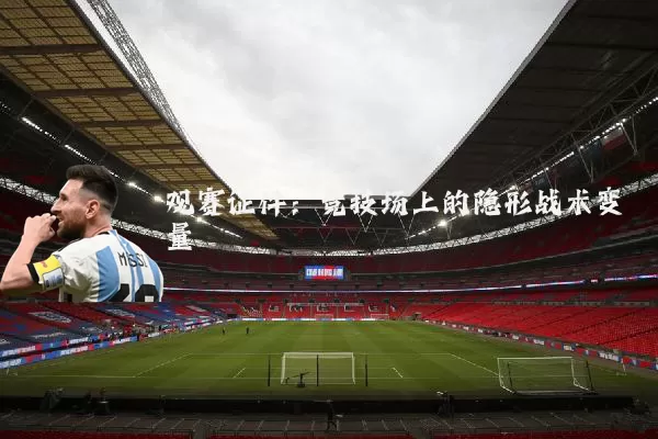 观赛证件：竞技场上的隐形战术变量