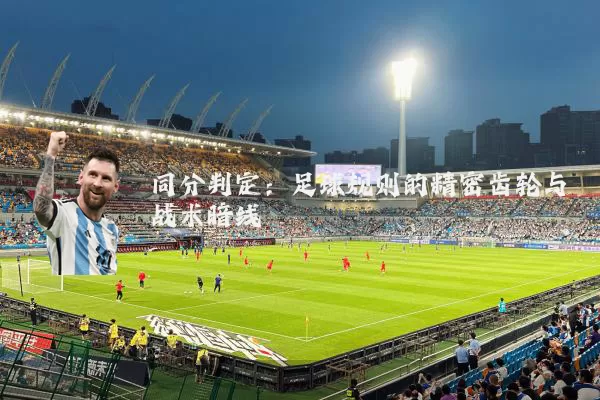 同分判定:足球规则的精密齿轮与战术暗线