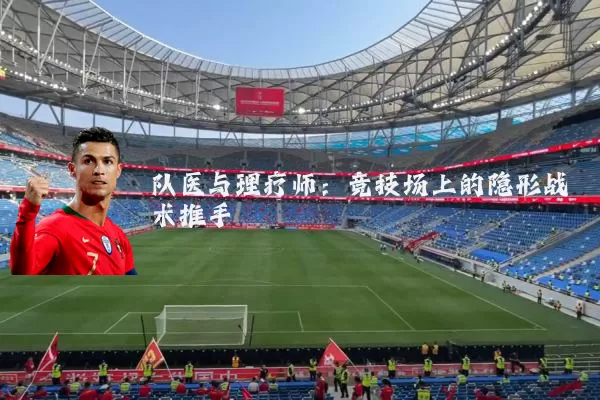队医与理疗师:竞技场上的隐形战术推手