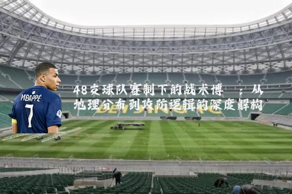 48支球队赛制下的战术博弈：从地理分布到攻防逻辑的深度解构