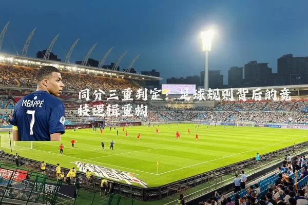 同分三重判定:足球规则背后的竞技逻辑重构