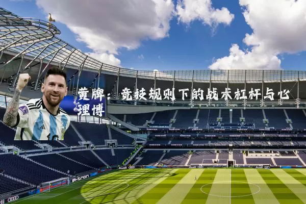 黄牌：竞技规则下的战术杠杆与心理博弈