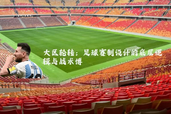 大区轮转:足球赛制设计的底层逻辑与战术博弈